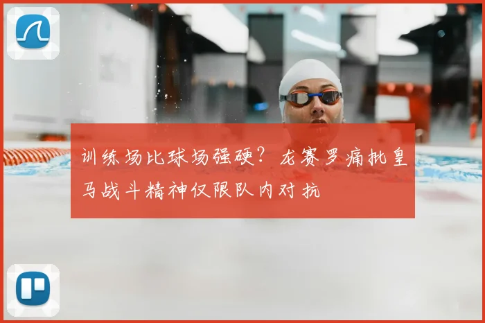 训练场比球场强硬？龙赛罗痛批皇马战斗精神仅限队内对抗