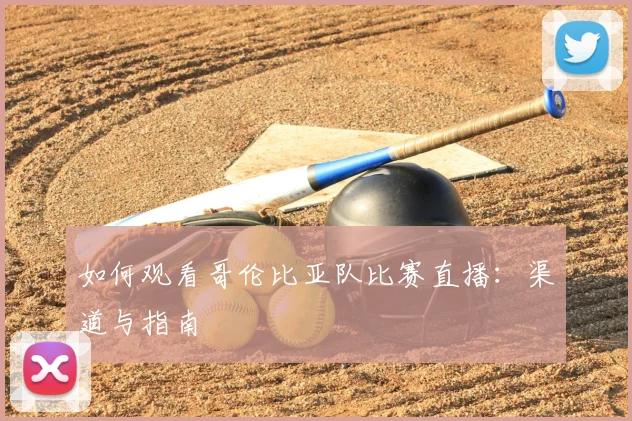 如何观看哥伦比亚队比赛直播:渠道与指南