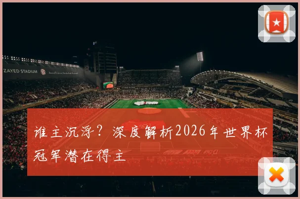 谁主沉浮？深度解析2026年世界杯冠军潜在得主