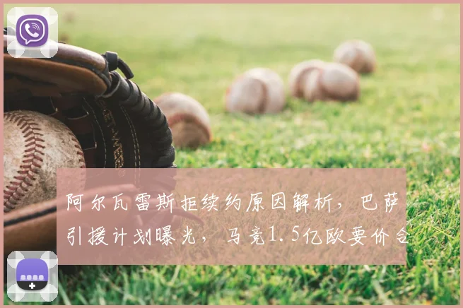 阿尔瓦雷斯拒续约原因解析,巴萨引援计划曝光,马竞1.5亿欧要价合理性探讨