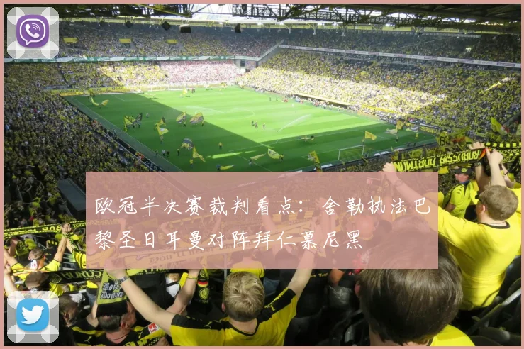 欧冠半决赛裁判看点:舍勒执法巴黎圣日耳曼对阵拜仁慕尼黑