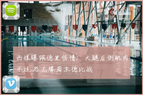 西媒曝佩德里伤情:大腿后侧肌肉不适 恐无缘周末德比战