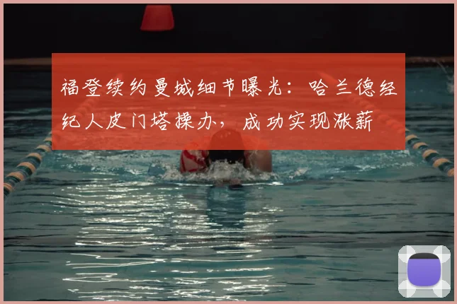 福登续约曼城细节曝光：哈兰德经纪人皮门塔操办，成功实现涨薪