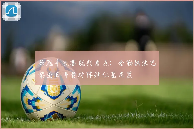 欧冠半决赛裁判看点：舍勒执法巴黎圣日耳曼对阵拜仁慕尼黑