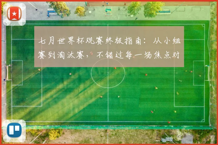 七月世界杯观赛终极指南：从小组赛到淘汰赛，不错过每一场焦点对决