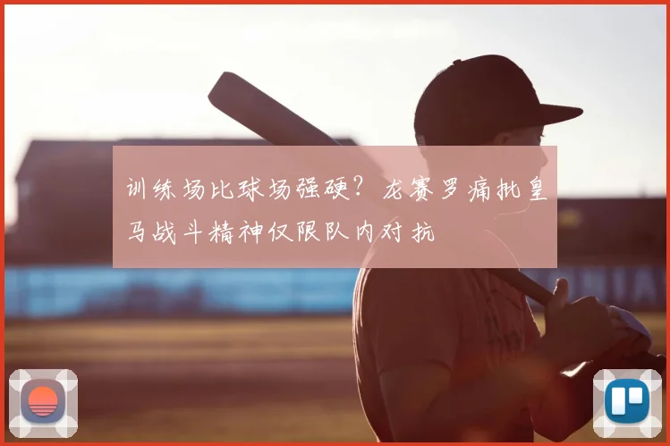训练场比球场强硬?龙赛罗痛批皇马战斗精神仅限队内对抗